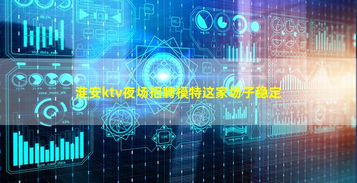 淮安ktv夜场招聘模特这家场子稳定